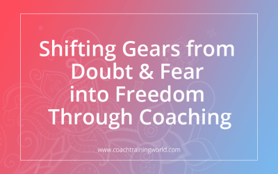 Shifting Gears from Doubt & Fear into Freedom Through Coaching